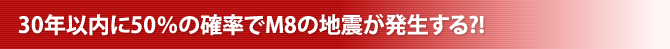 30年以内に50％の確率でM8の地震が発生する?!