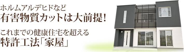 ホルムアルデヒドなど有害物質カットは大前提！これまでの健康住宅を超える特許工法「家屋」