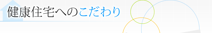 健康住宅へのこだわり