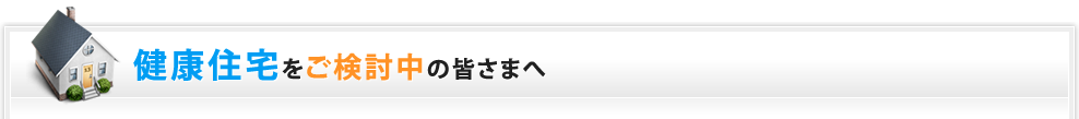 健康住宅・自然素材住宅をご検討中の皆さまへ